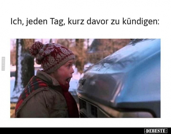 Ich, jeden Tag, kurz davor zu kündigen: