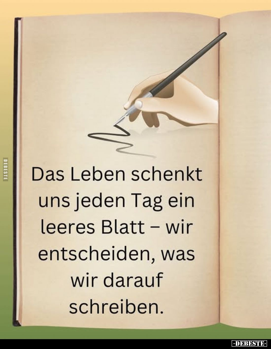 Das Leben schenkt uns jeden Tag ein leeres Blatt - wir entscheiden, was wir darauf schreiben.