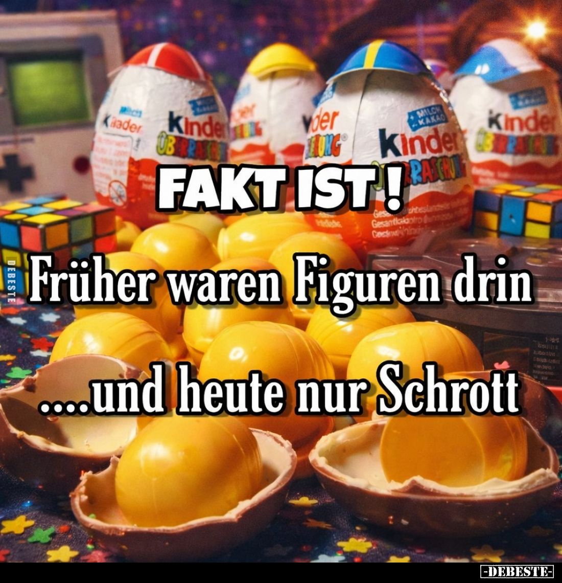 FAKT IST!
Früher waren Figuren drin.... und heute nur Schrott.