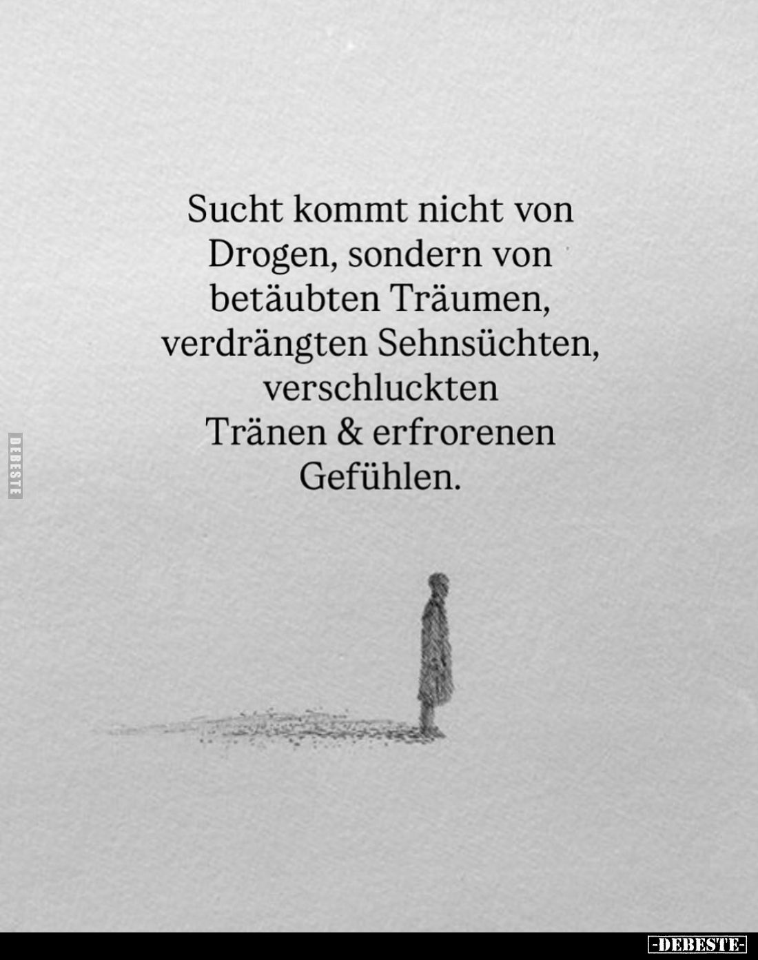 Sucht kommt nicht von Drogen, sondern von betäubten Träumen, verdrängten Sehnsüchten, verschluckten Tränen und erfrorenen Gef...