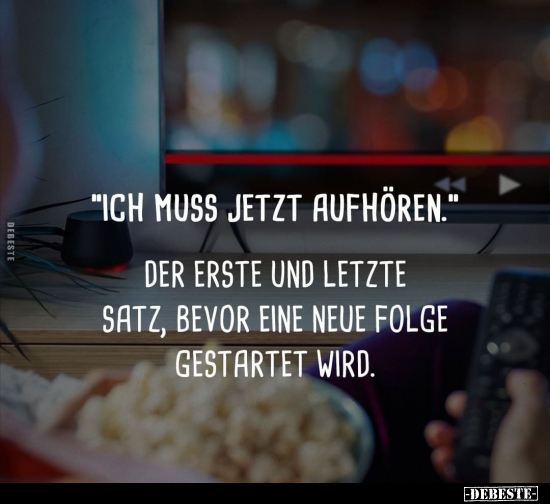 "Ich muss jetzt aufhören."
Der erste und letzte Satz, bevor eine neue Folge gestartet wird.