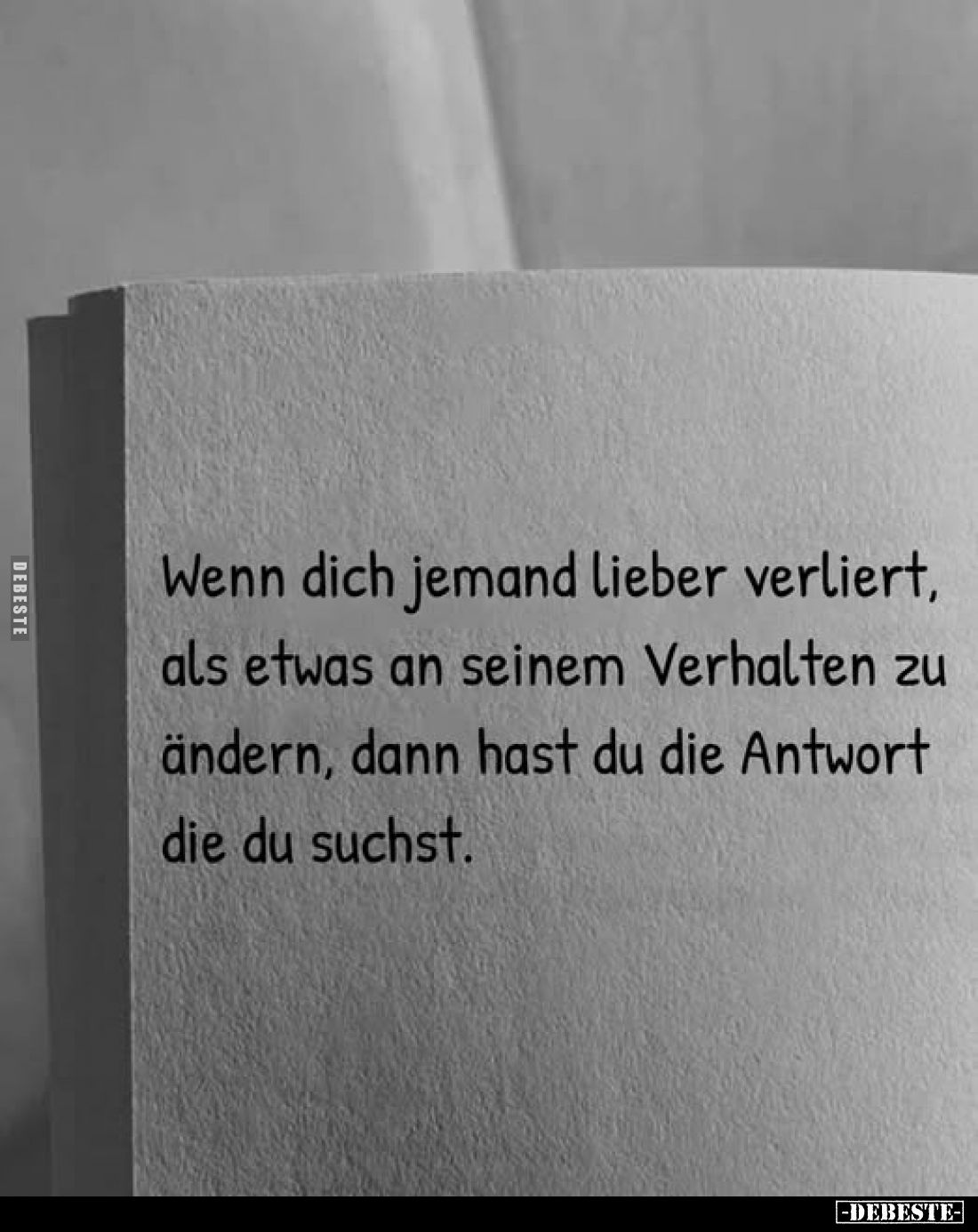 Wenn dich jemanden
lieber verliert, als etwas an seinem Verhalten zu ändern, dann hast du die Antwort die du suchst.