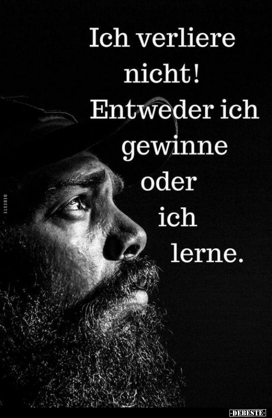 Ich verliere nicht! Entweder ich gewinne oder ich lerne.