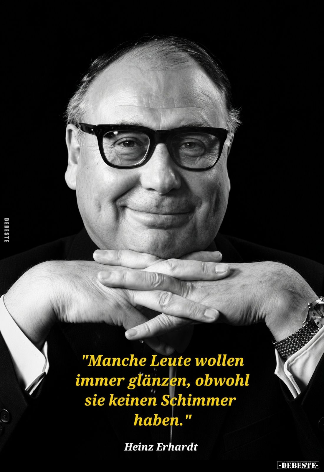 "Manche Leute wollen immer glänzen, obwohl sie keinen Schimmer haben."

Heinz Erhardt