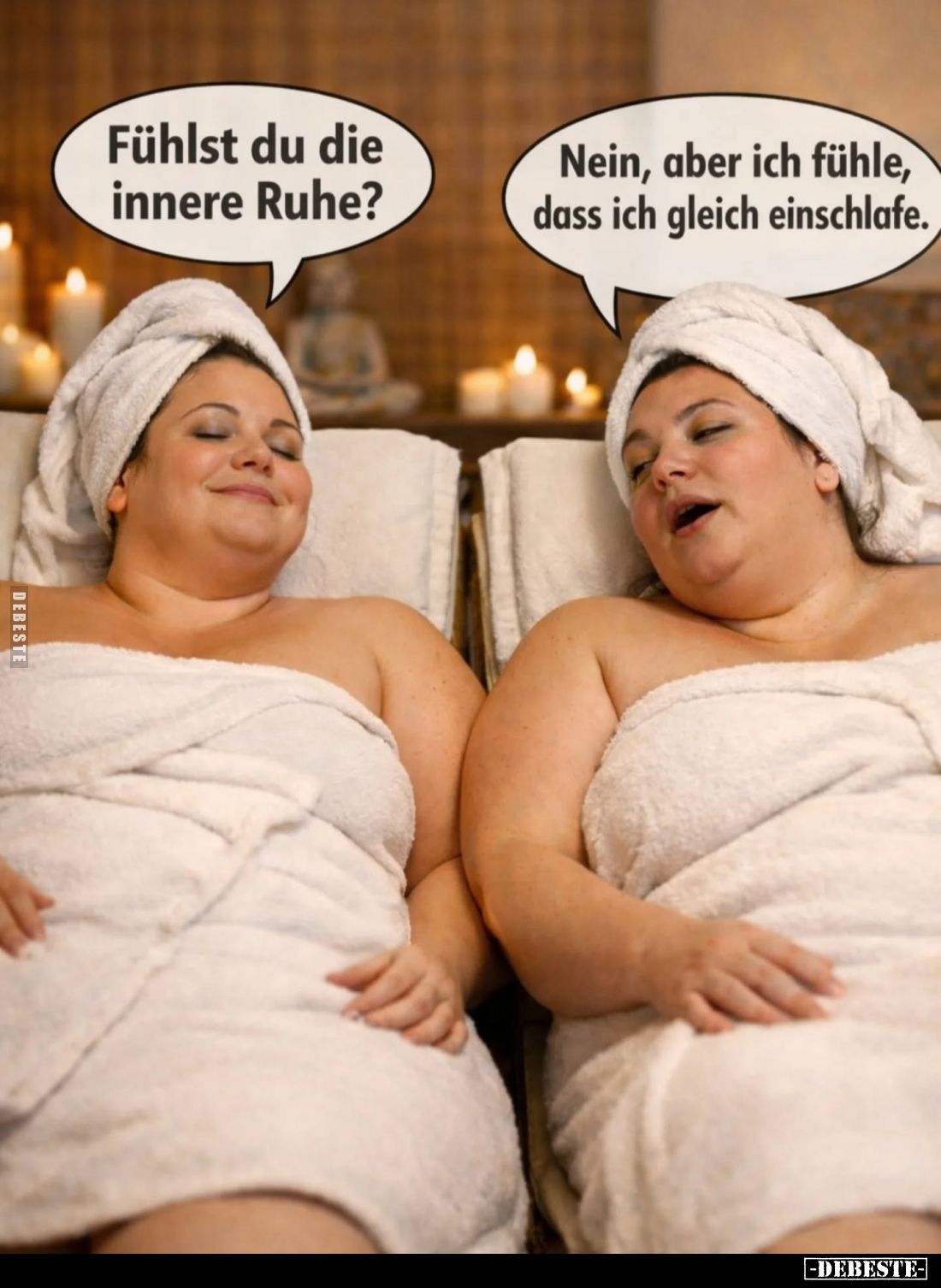 Fühlst du die innere Ruhe? -
Nein, aber ich fühle, dass ich gleich einschlafe.