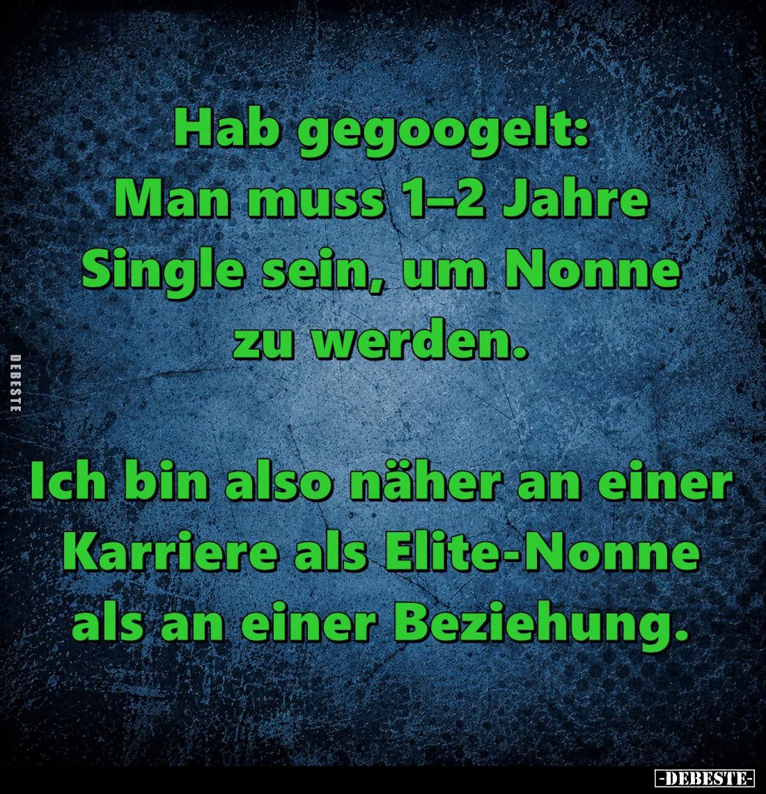 Hab gegoogelt:
Man muss 1–2 Jahre Single sein, um Nonne zu werden.
Ich bin also näher an einer Karriere als Elite-Nonne a...