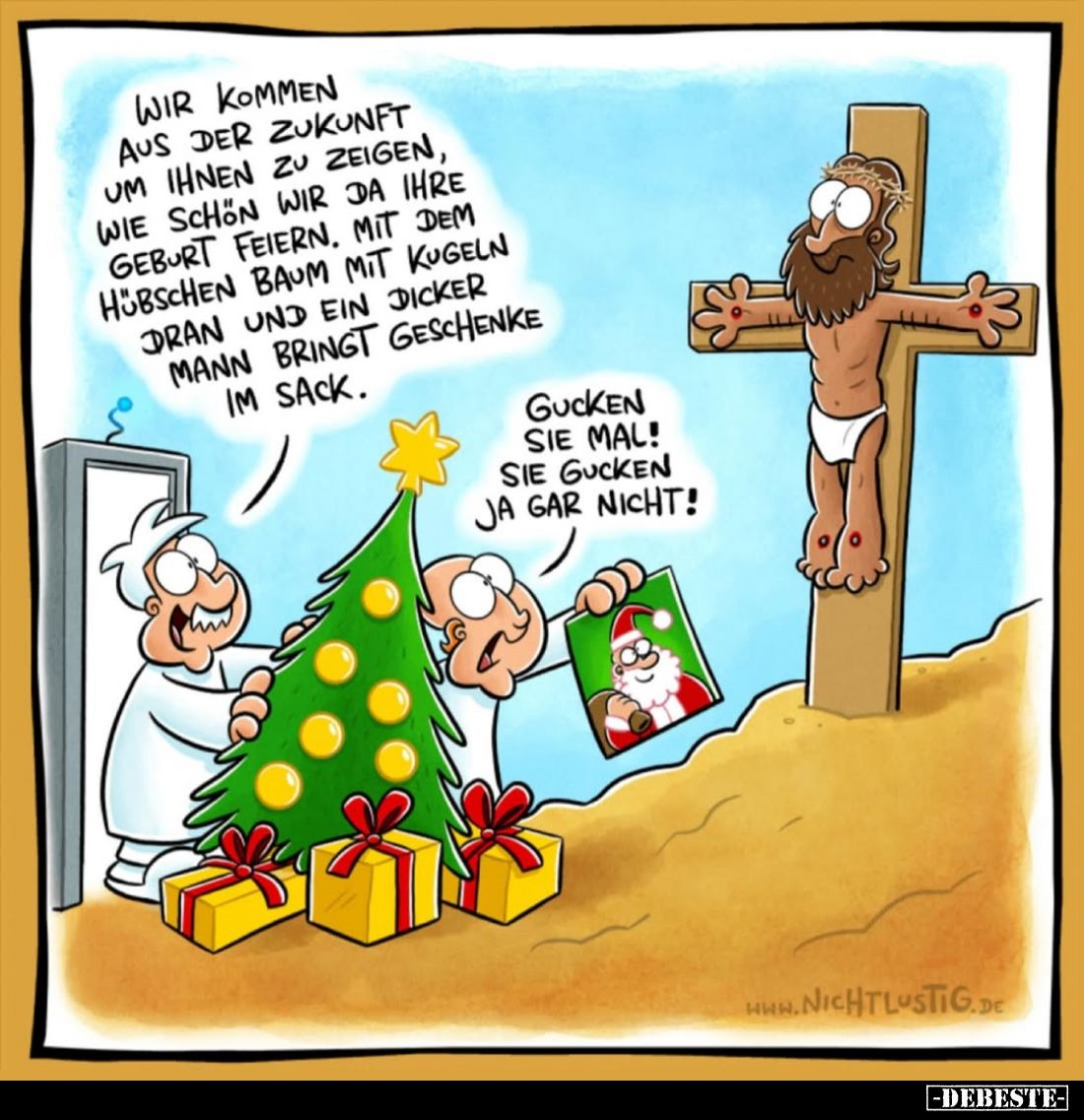 Wir kommen aus der Zukunft um ihnen zu zeigen, wie schon wir da ihre Geburt feiern. Mit dem hübschen Baum mit Kugeln dran und...