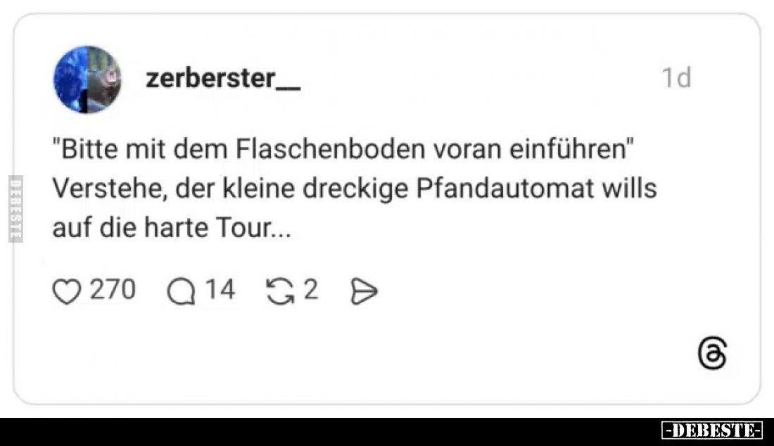 "Bitte mit dem Flaschenboden voran einführen" Verstehe, der kleine dreckige Pfandautomat wills auf die harte Tour.....