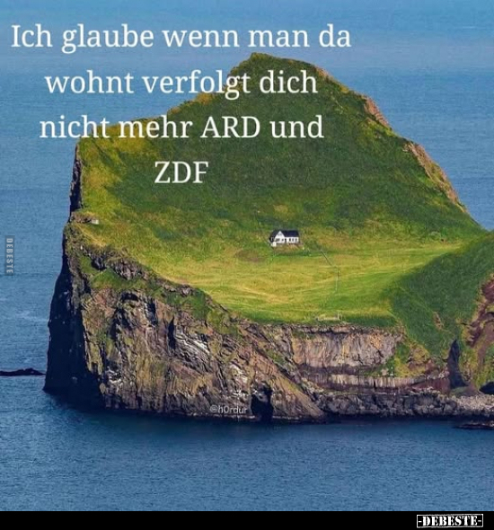 Ich glaube wenn man da wohnt, verfolgt dich nicht mehr ARD und ZDF.