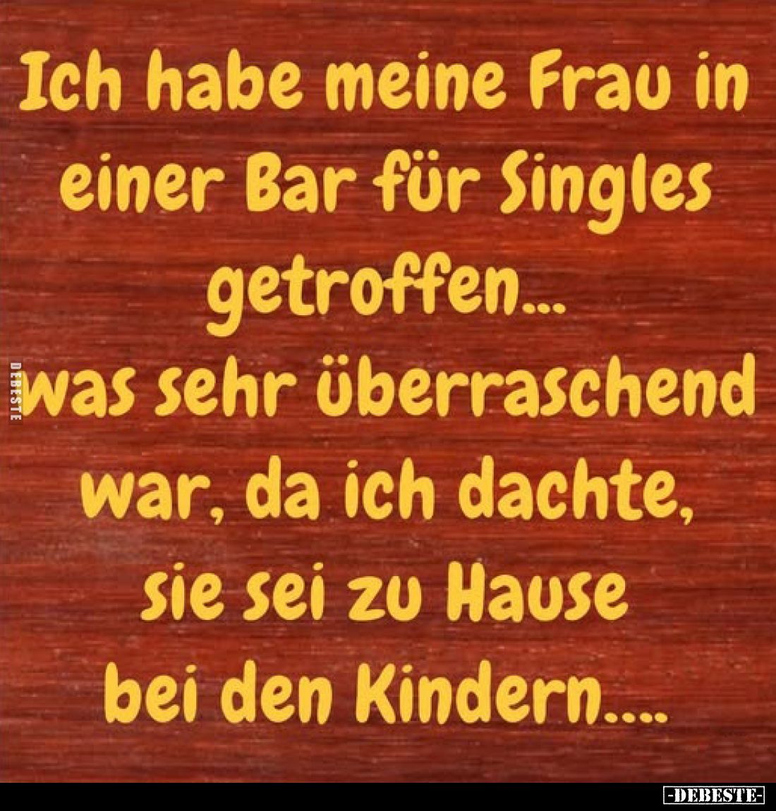 Ich habe meine Frau in einer Bar für Singles getroffen... was sehr überraschend war, da ich dachte, sie sei zu Hause bei den ...
