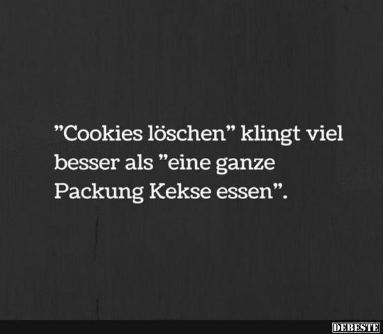 'Cookies löschen' klingt viel besser als 'eine ganze Packung Kekse essen'.. - Lustige Bilder | DEBESTE.de