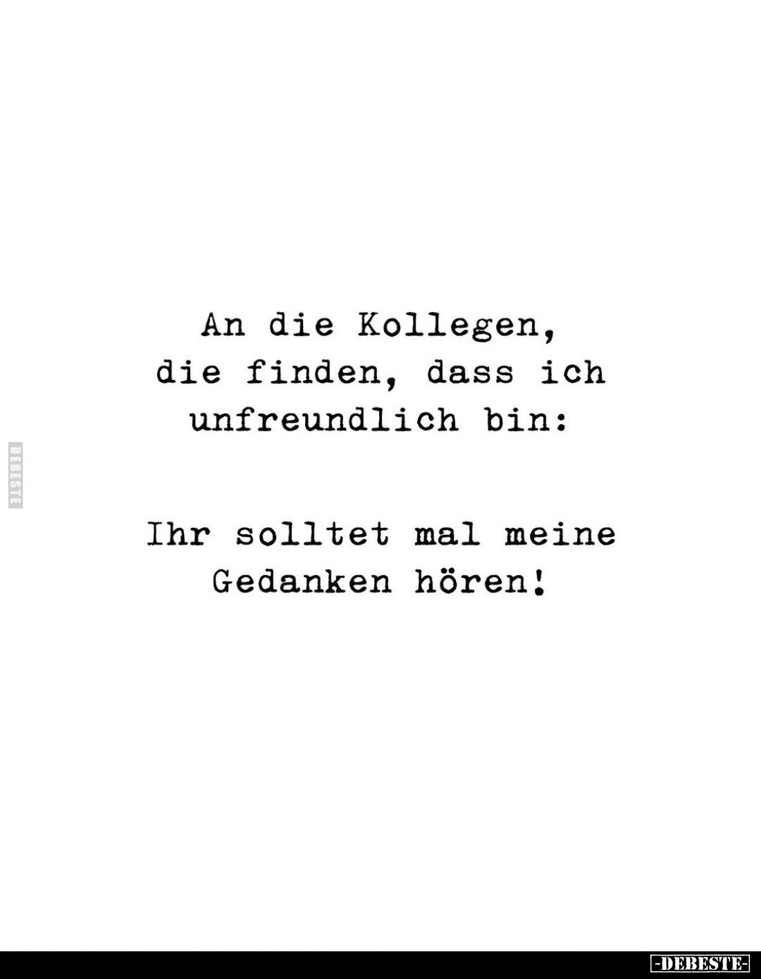 An die Kollegen, die finden, dass ich unfreundlich bin:
Ihr solltet mal meine Gedanken hören!