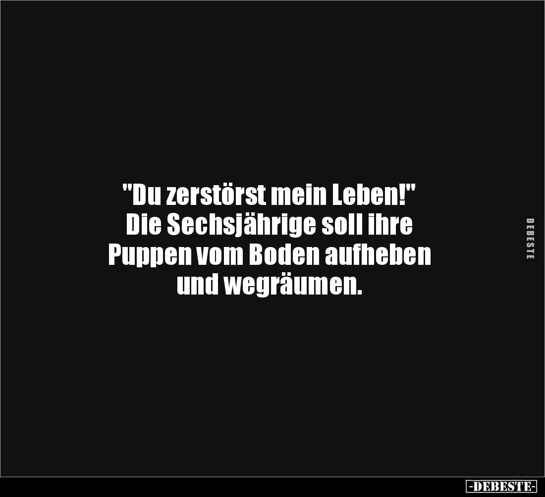 "Du zerstörst mein Leben!" 
Die Sechsjährige soll ihre 
Puppen vom Boden aufheben 
und wegräumen.