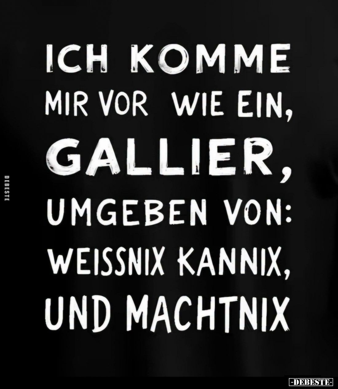 Ich komme
mir vor wie ein,
Gallier,
umgeben von:
Weissnix Kannix,
und Machtnix