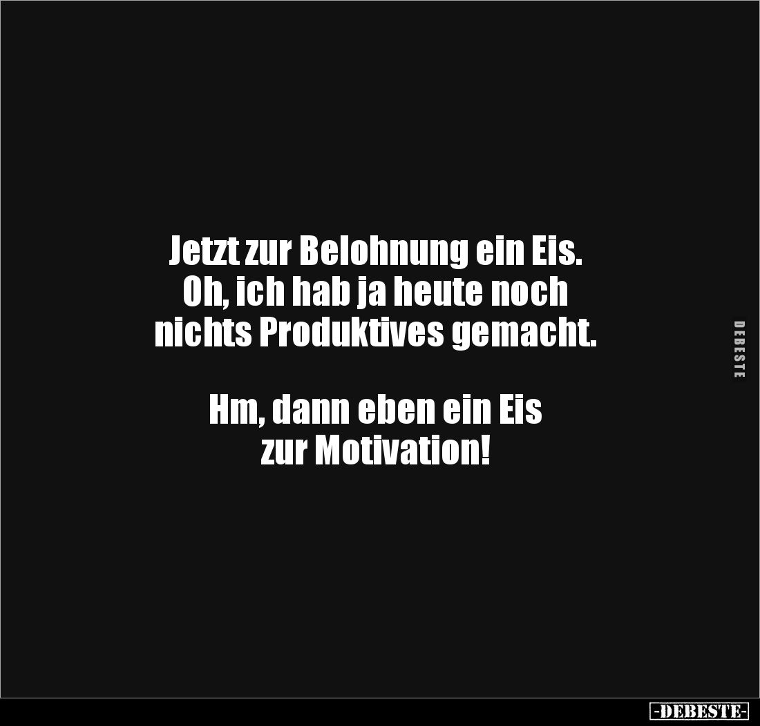 Jetzt zur Belohnung ein Eis.
Oh, ich hab ja heute noch 
nichts Produktives gemacht. 



Hm, dann eben ein Eis 
zur Mot...