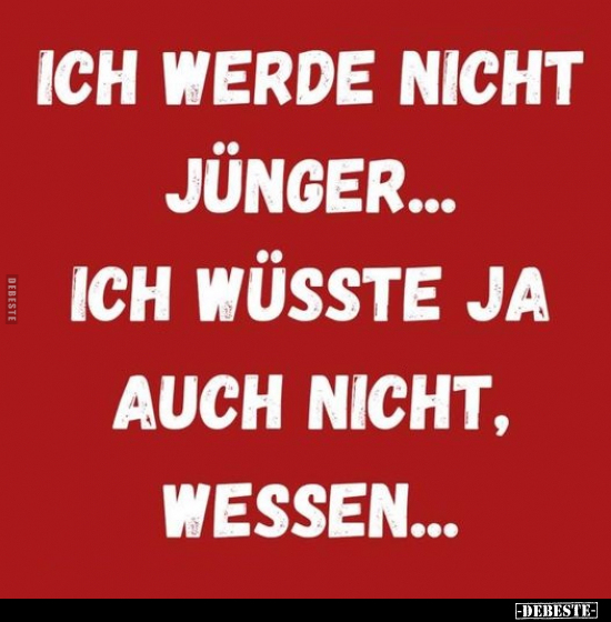 Ich werde nicht jünger... Ich wüsste ja auch nicht, wessen.. - Lustige Bilder | DEBESTE.de