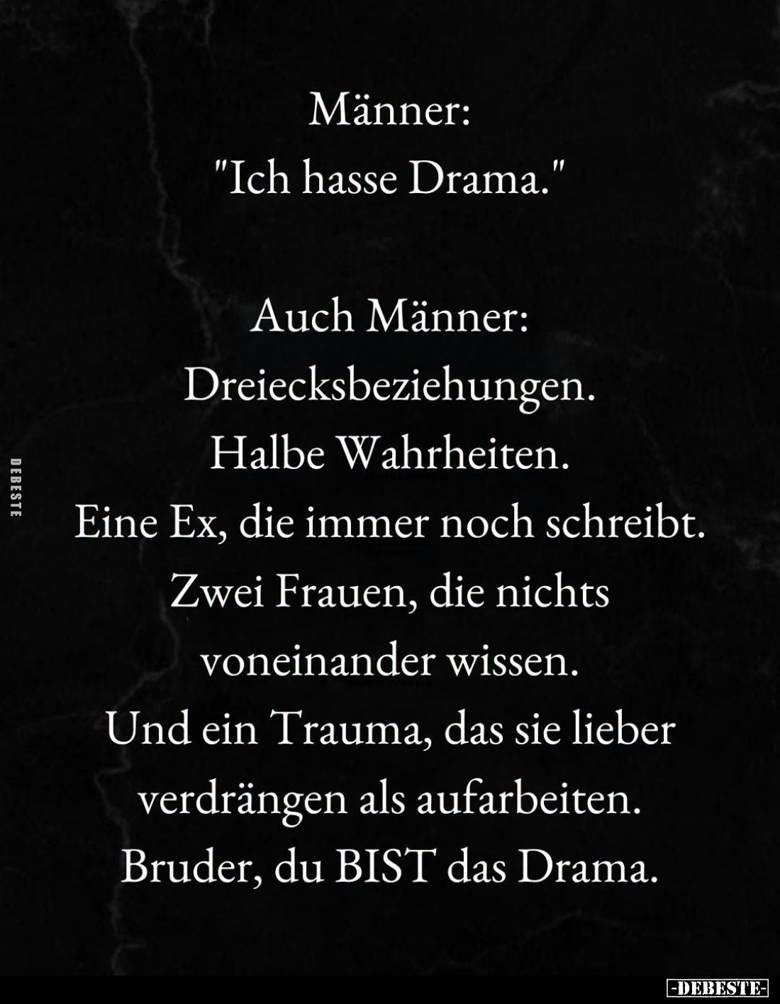 Männer: "Ich hasse Drama." -
Auch Männer: Dreiecksbeziehungen. Halbe Wahrheiten.
Eine Ex, die immer noch schreibt...