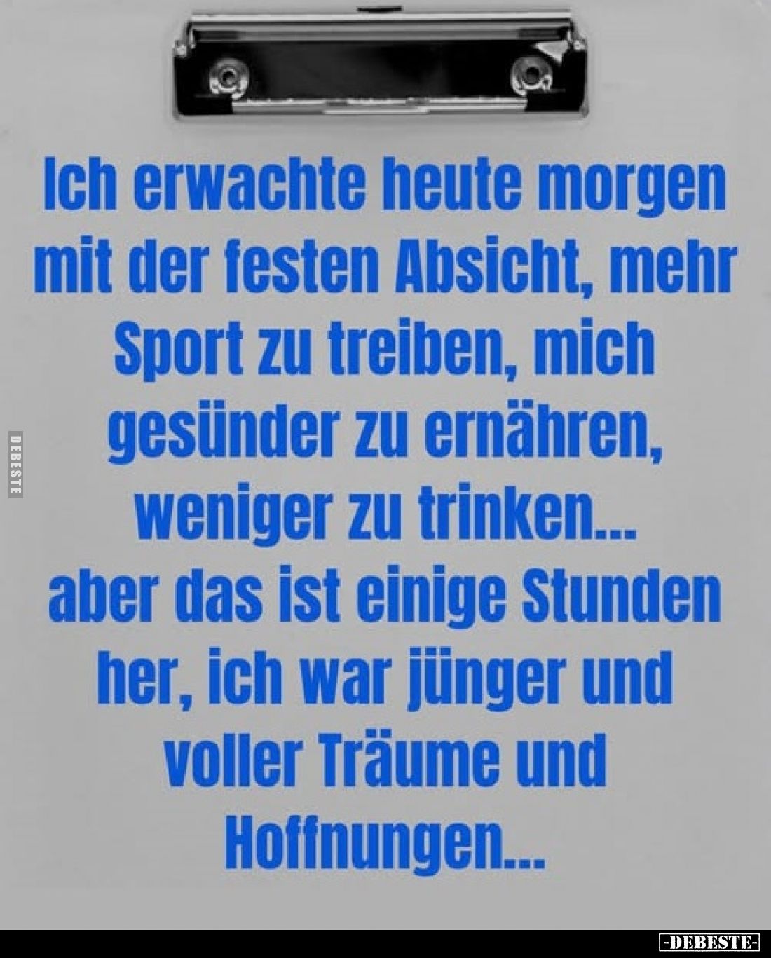 Ich erwachte heute morgen mit der festen Absicht, mehr Sport zu treiben, mich gesünder zu ernähren, weniger zu trinken...
ab...