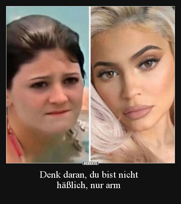 Denk daran, du bist nicht häßlich, nur arm..