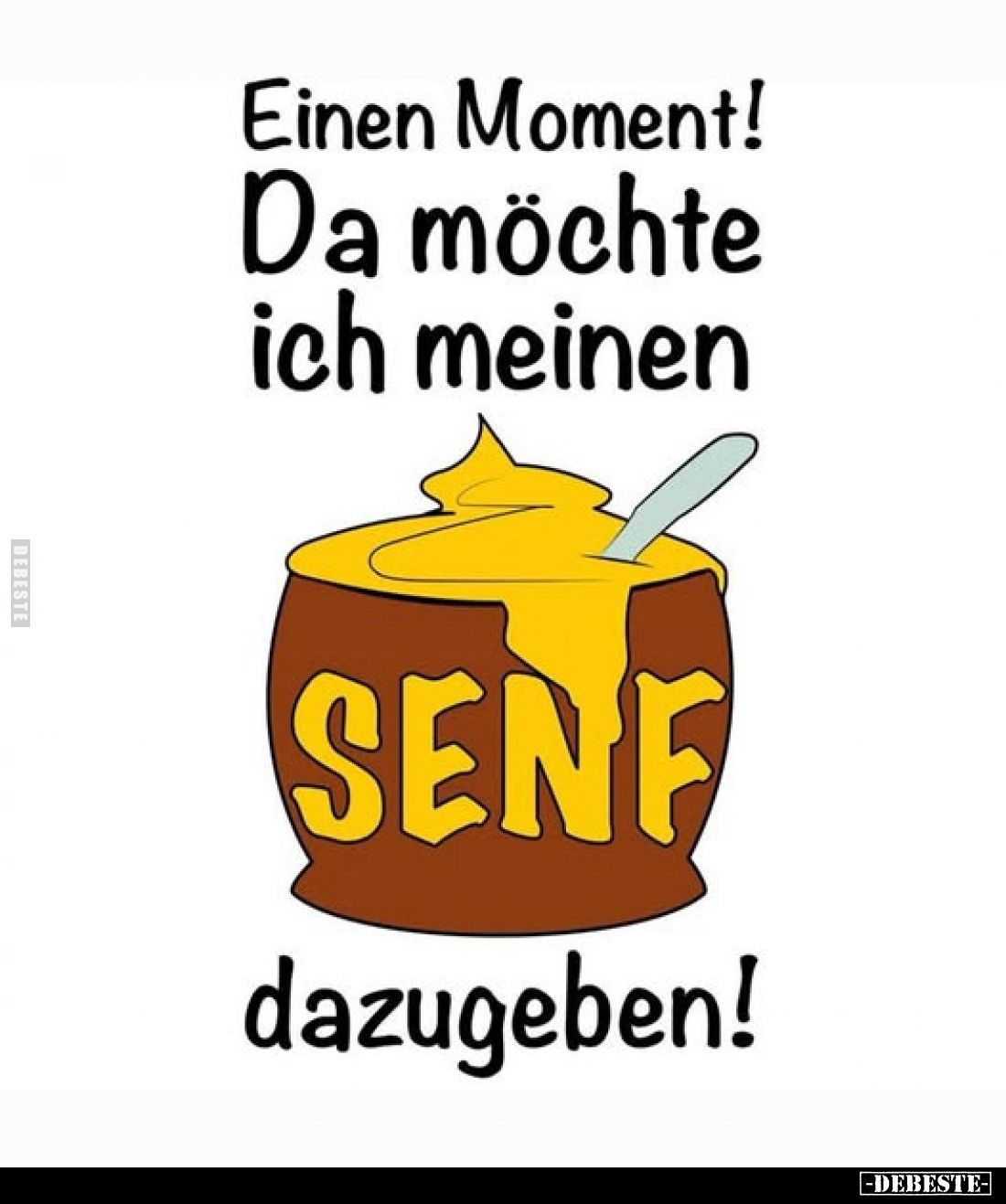 Einen Moment! Da möchte ich meinen
SENF
dazugeben!