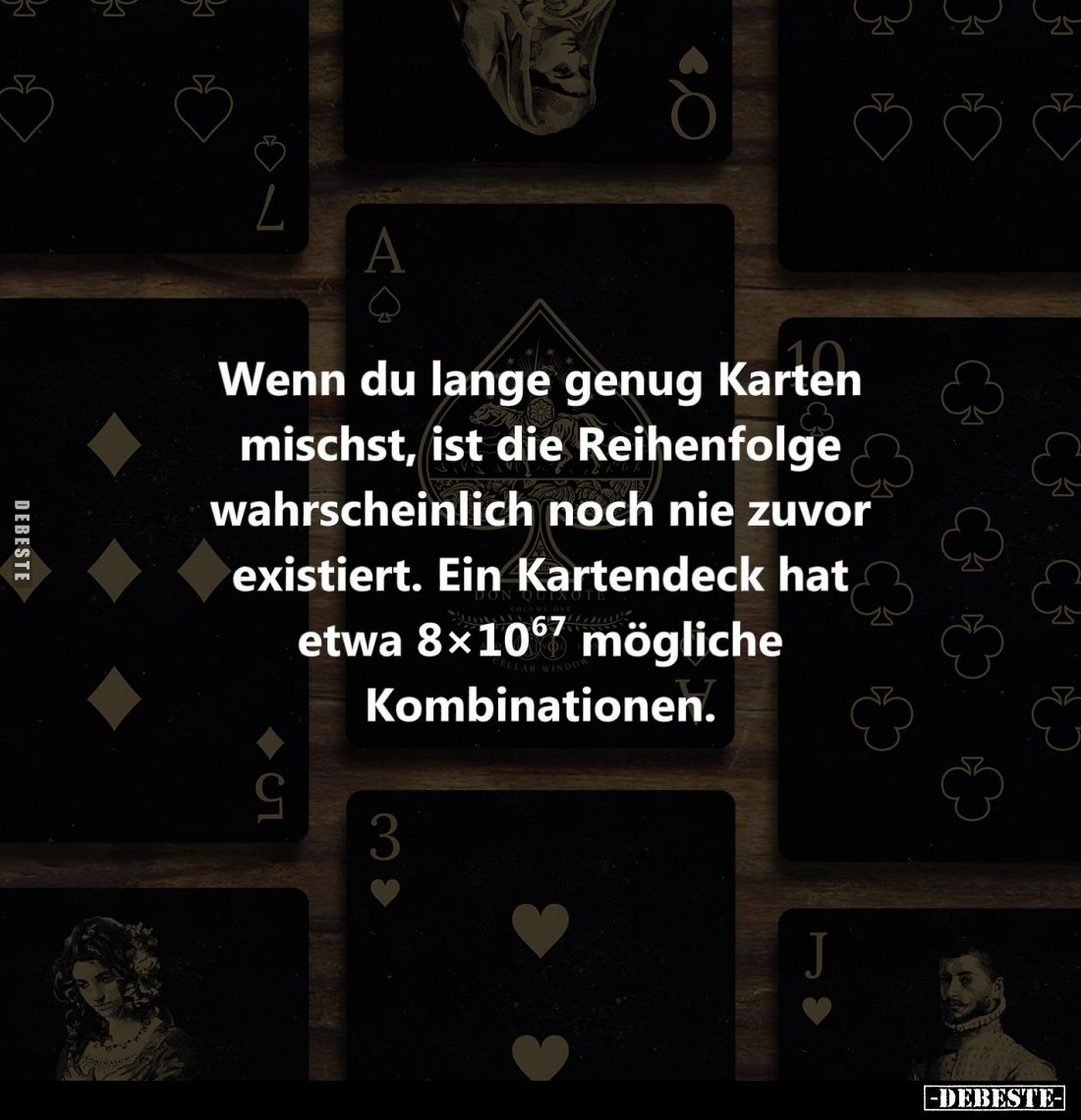 Wenn du lange genug Karten mischst, ist die Reihenfolge wahrscheinlich noch nie zuvor existiert. Ein Kartendeck hat etwa 8x10...