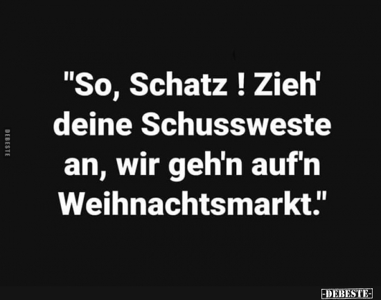 So‚ Schatz! Zieh' deine Schussweste an..