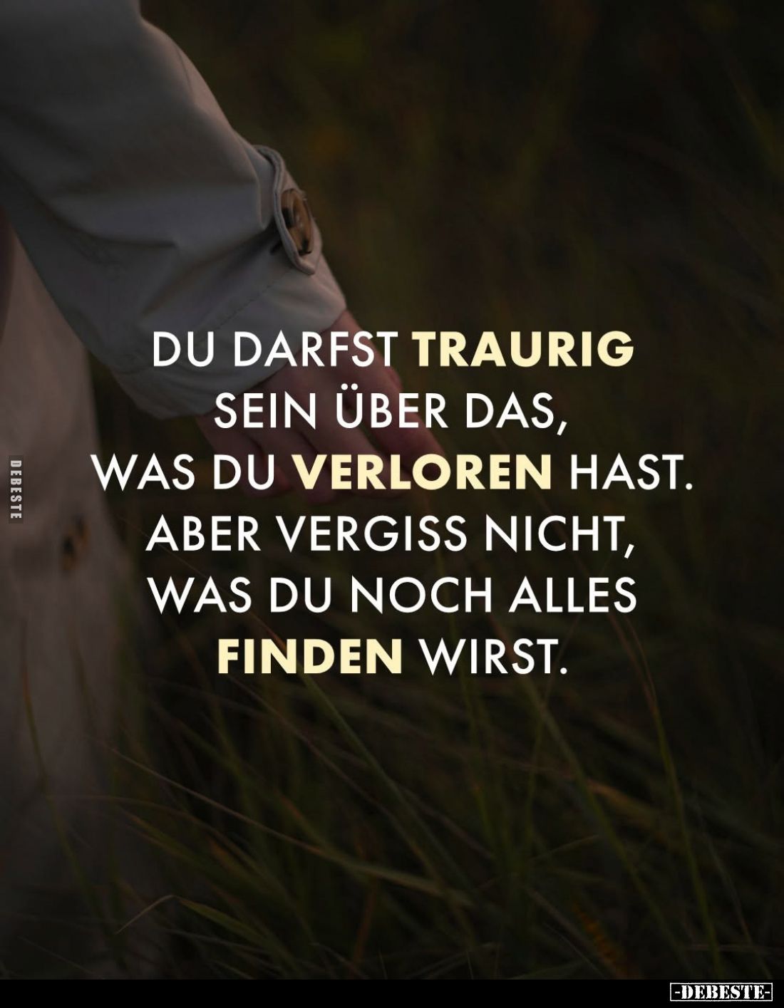 Du darfst traurig sein über das, was du verloren hast.
Aber vergiss nicht, was du noch alles finden wirst.