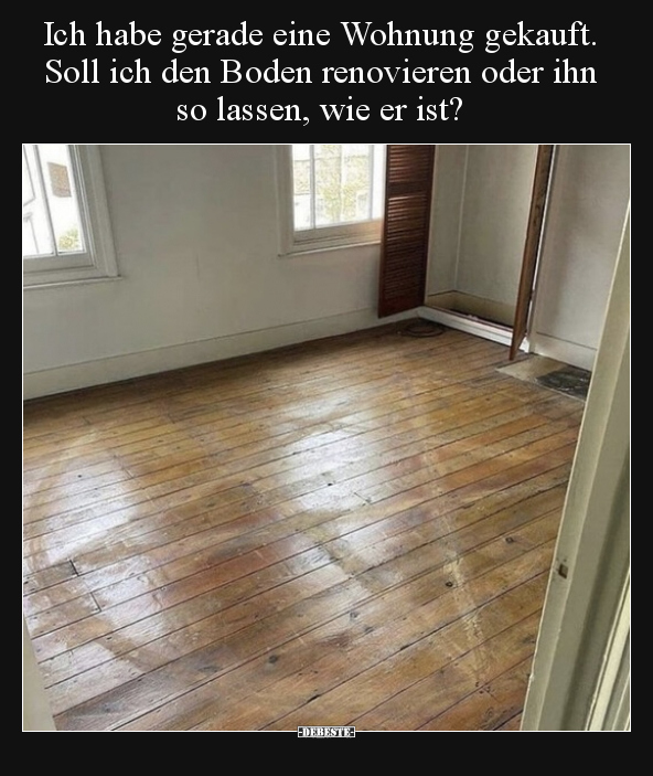 Ich habe gerade eine Wohnung gekauft. Soll ich den Boden.. - Lustige Bilder | DEBESTE.de