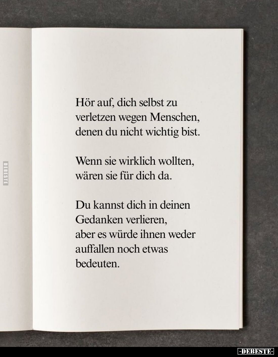 Hör auf, dich selbst zu verletzen wegen Menschen, denen du nicht wichtig bist.
Wenn sie wirklich wollten, wären sie für dich...