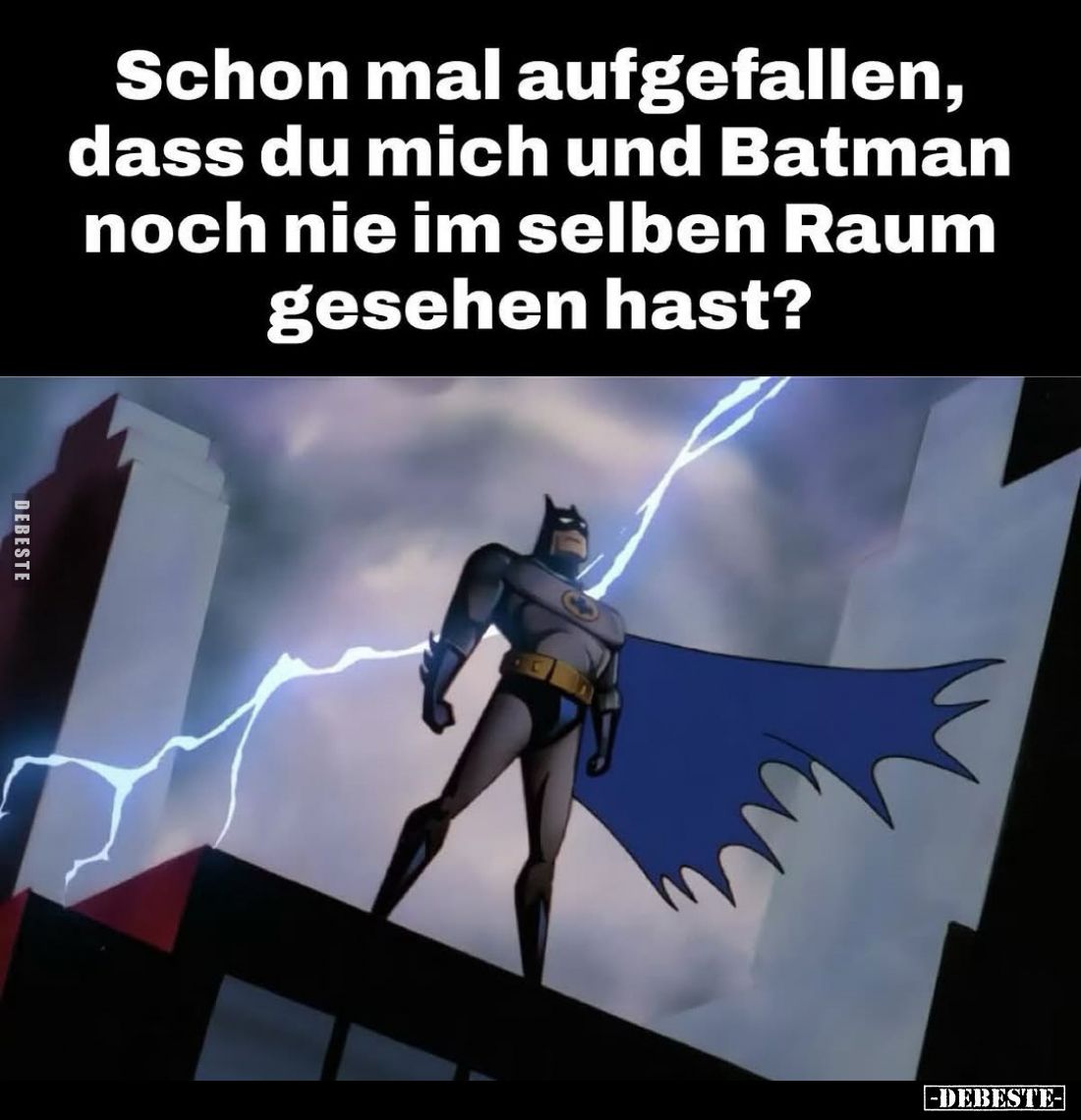 Schon mal aufgefallen, dass du mich und Batman noch nie im selben Raum gesehen hast?