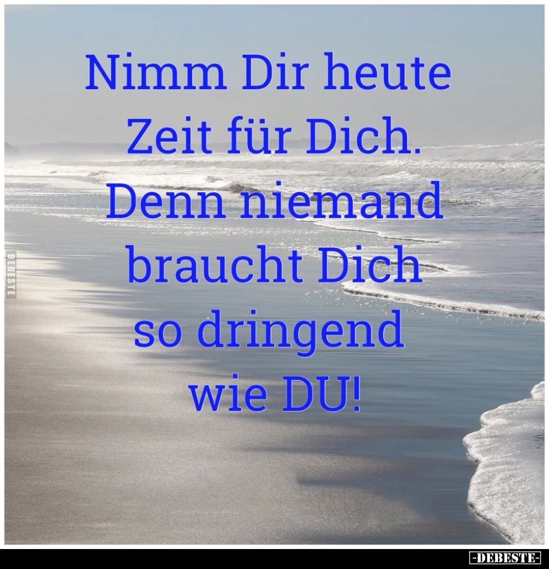 Nimm Dir heute Zeit für Dich.
Denn niemand braucht Dich so dringend wie DU!