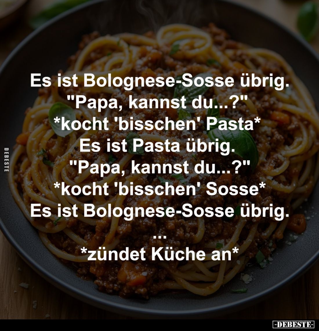 Es ist Bolognese-Sosse übrig. -
"Papa, kannst du...?"  -
*kocht 'bisschen' Pasta*  -
Es ist Pasta übrig.  -
&qu...
