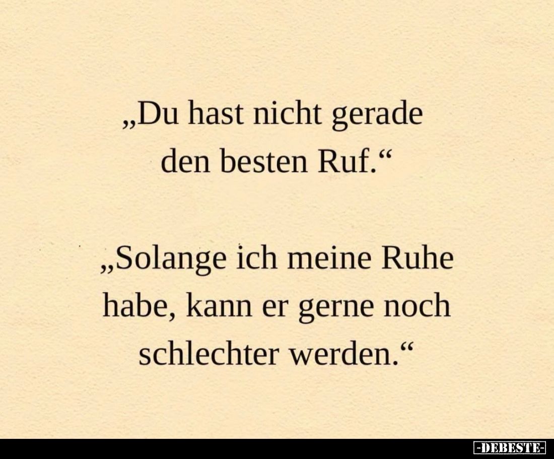 "Du hast nicht gerade
den besten Ruf."
-
"Solange ich meine Ruhe
habe, kann er gerne noch
schlechter werd...