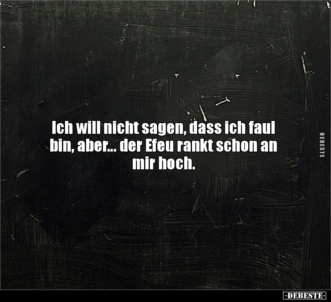 Ich will nicht sagen, dass ich faul 
bin, aber... der Efeu rankt schon an mir hoch.