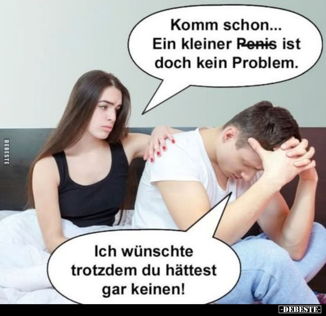 Komm schon... Ein kleiner Penis ist doch kein Problem.
-
Ich wünschte trotzdem du hättest gar keinen!