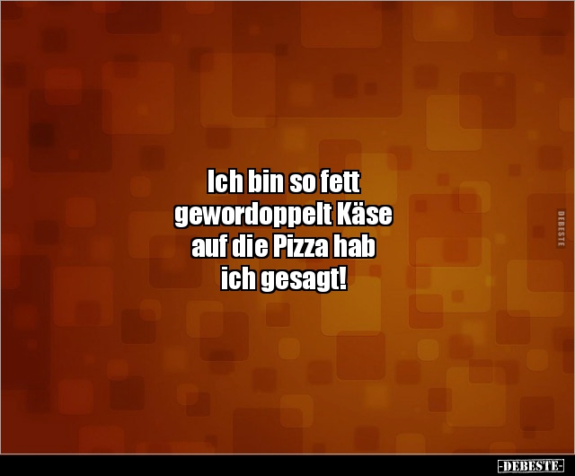 Ich bin so fett gewordoppelt Käse auf die Pizza hab ich.. - Lustige Bilder | DEBESTE.de
