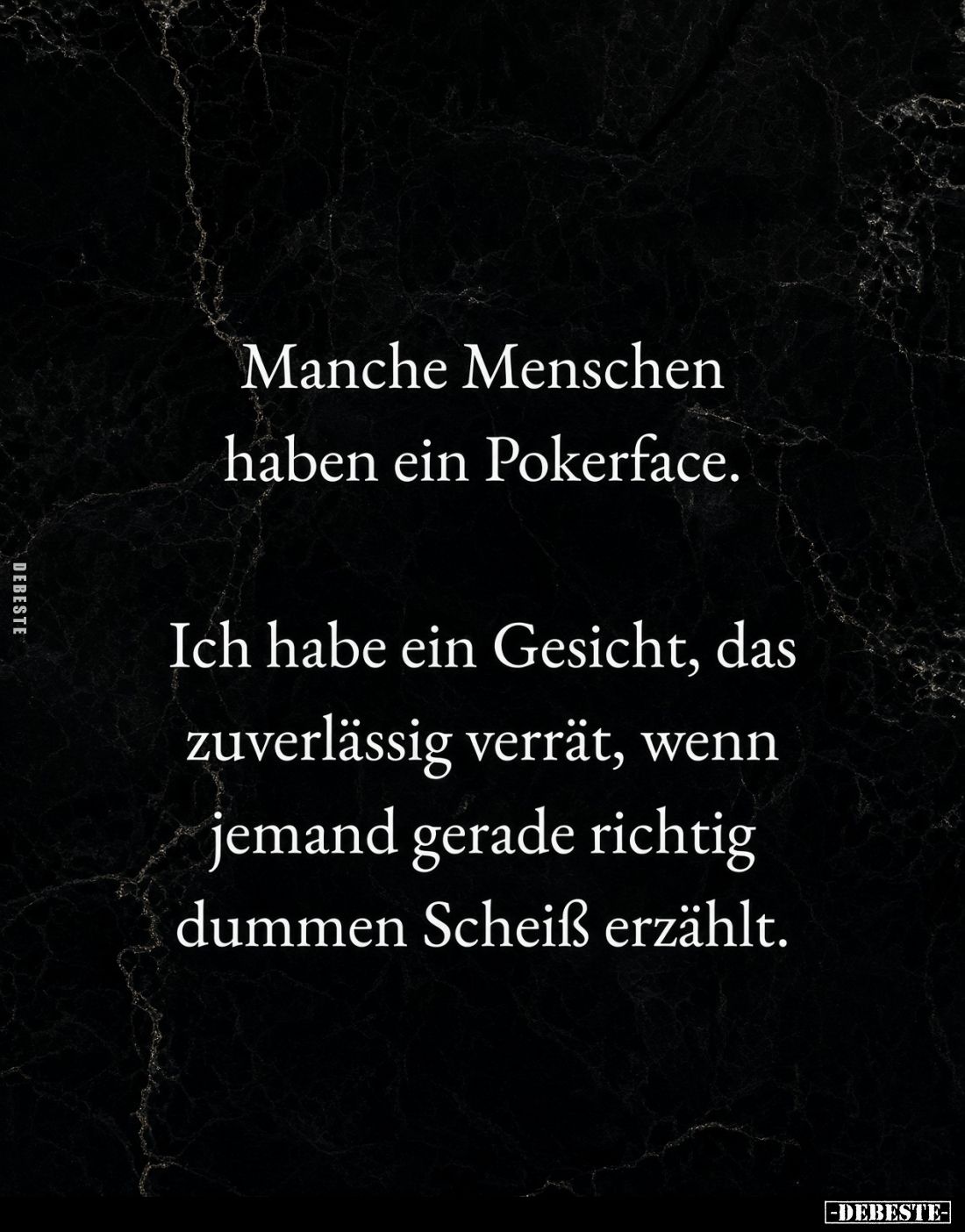 Manche Menschen haben ein Pokerface.
Ich habe ein Gesicht, das zuverlässig verrät, wenn jemand gerade richtig dummen Schei...