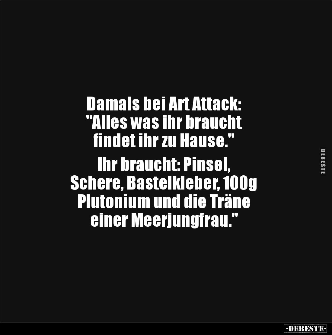 Damals bei Art Attack: 
"Alles was ihr braucht 
findet ihr zu Hause."

Ihr braucht: Pinsel, 
Schere, Bastelkle...