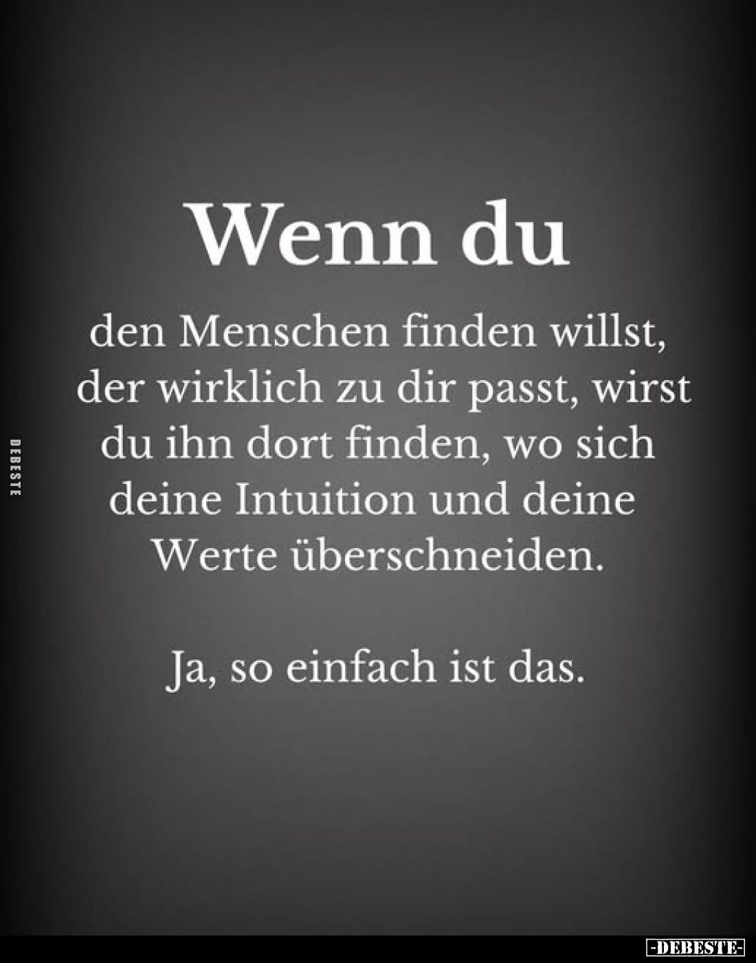 Wenn du den Menschen finden willst, der wirklich zu dir passt, wirst du ihn dort finden, wo sich deine Intuition und deine We...