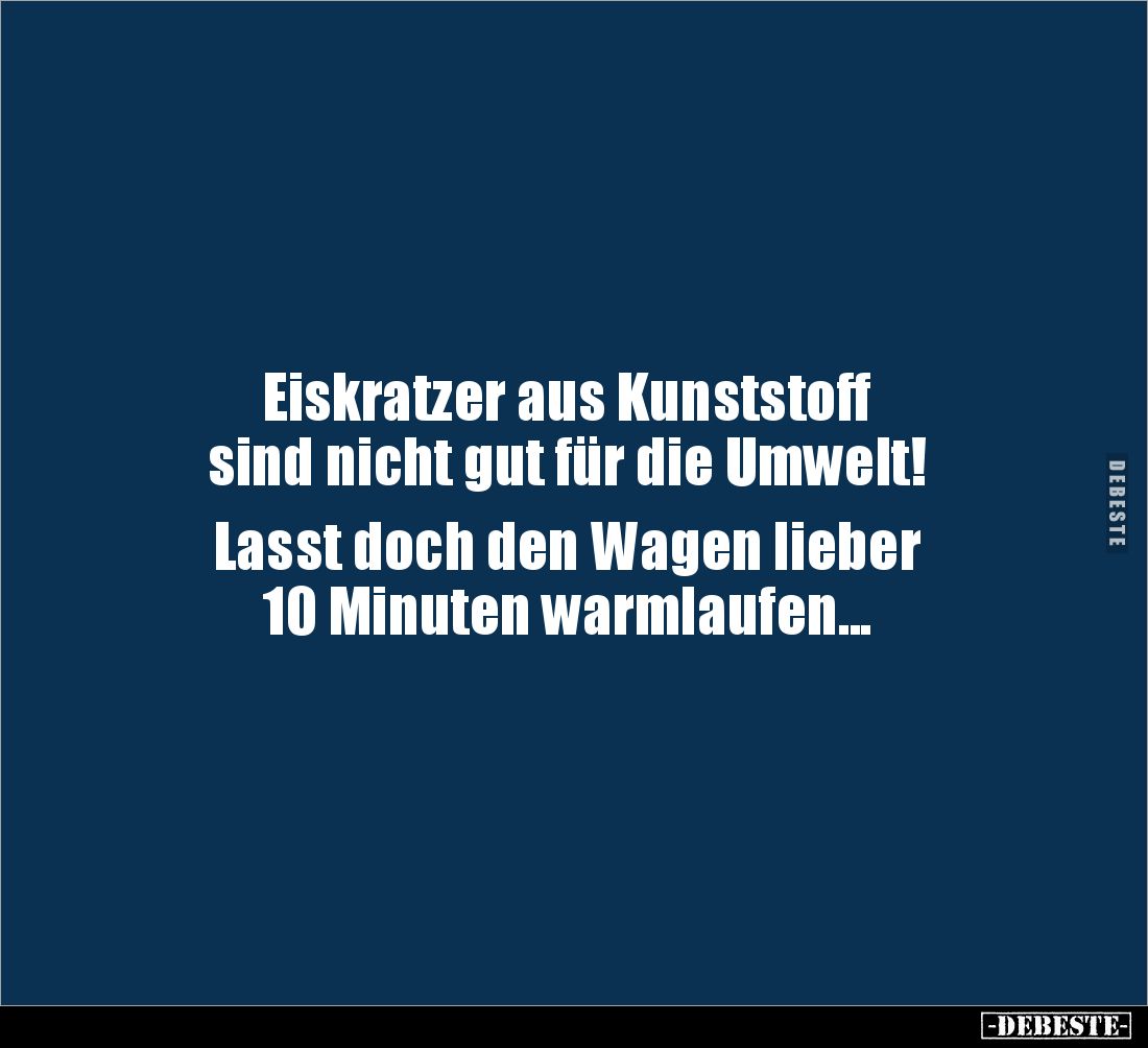 Eiskratzer aus Kunststoff 
sind nicht gut für die Umwelt! 

Lasst doch den Wagen lieber 
10 Minuten warmlaufen...