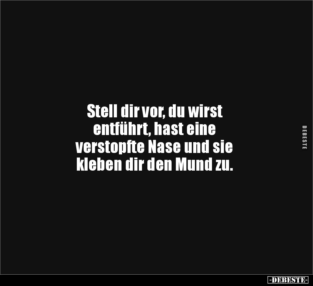 Stell dir vor, du wirst 
entführt, hast eine 
verstopfte Nase und sie 
kleben dir den Mund zu.