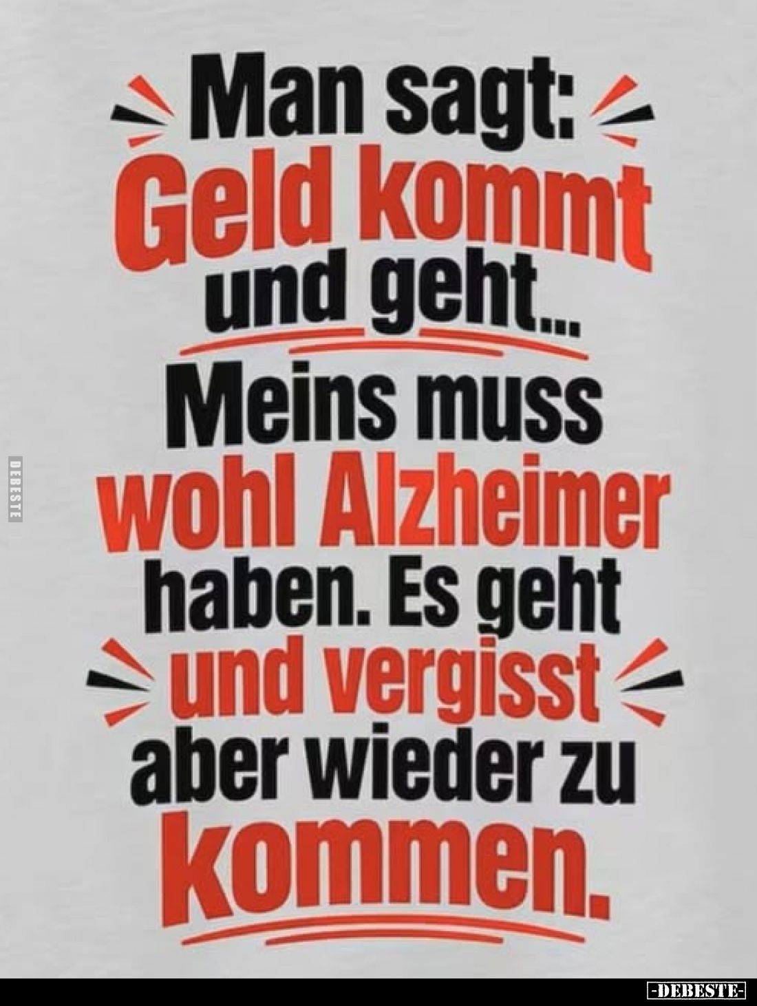Man sagt: Geld kommt und geht...
Meins muss wohl Alzheimer haben. Es geht und vergisst aber wieder zu kommen.