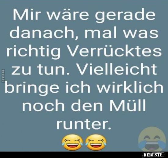 Mir wäre gerade danach, mal was richtig Verrücktes zu tun.. - Lustige Bilder | DEBESTE.de