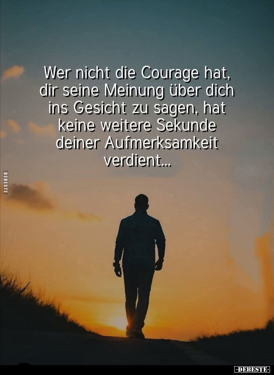 Wer nicht die Courage hat, dir seine Meinung über dich ins Gesicht zu sagen, hat keine weitere Sekunde deiner Aufmerksamkeit ...