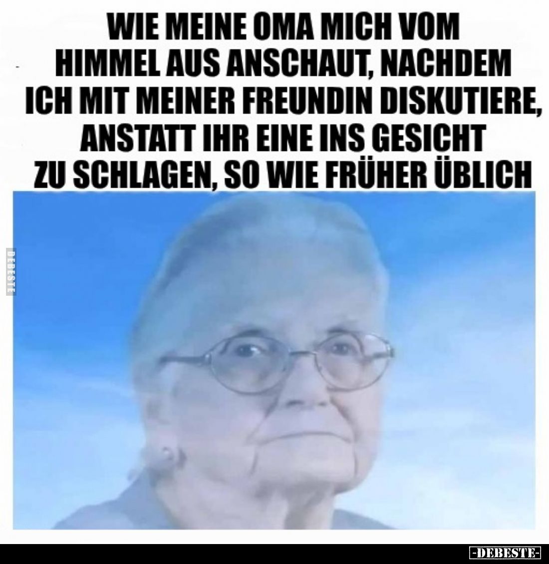 Wie meine Oma mich vom Himmel aus anschaut, nachdem ich mit meiner Freundin diskutiere, anstatt ihr eine ins Gesicht zu schla...