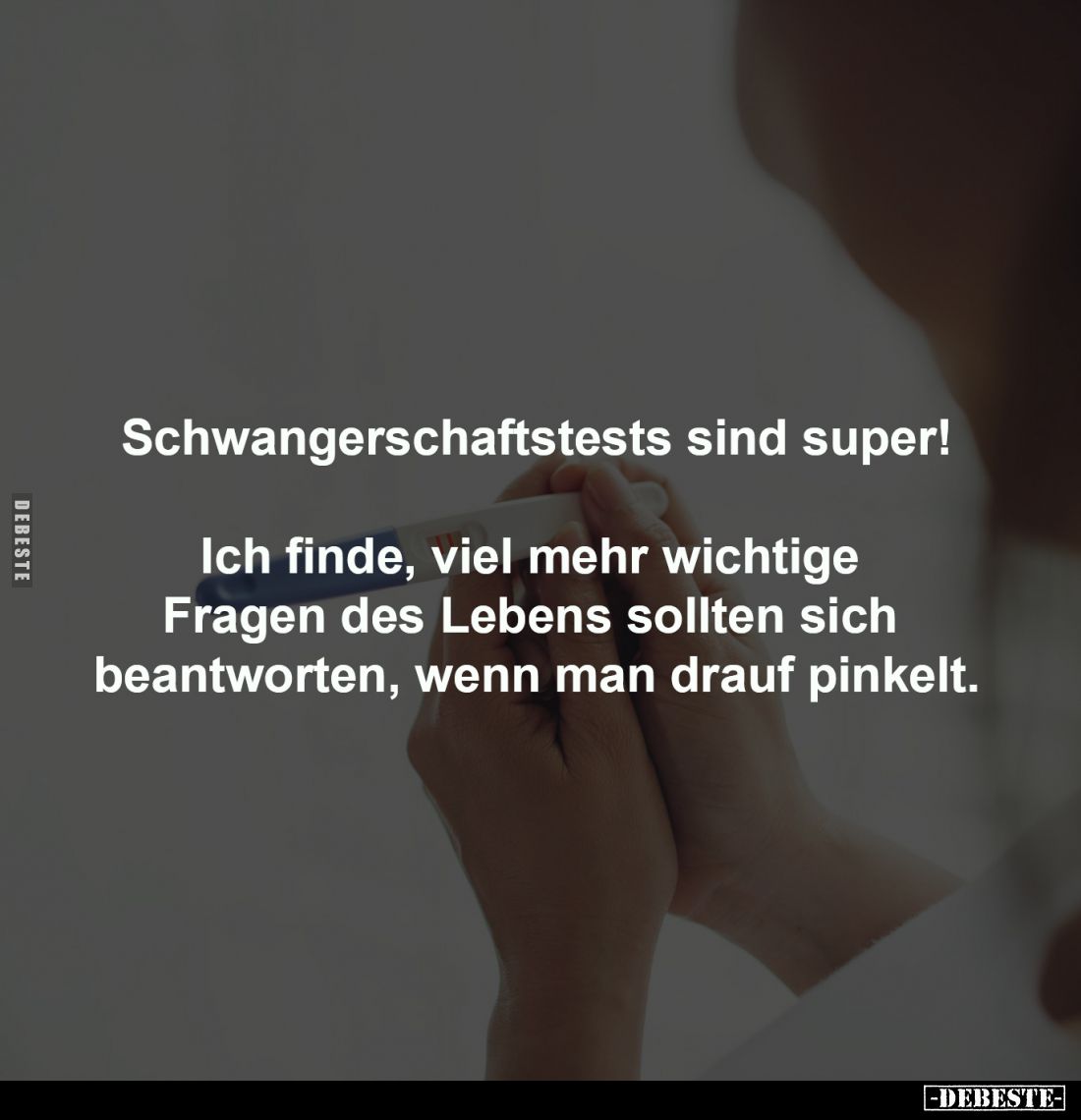 Schwangerschaftstests sind super!

Ich finde, viel mehr wichtige 
Fragen des Lebens sollten sich 
beantworten, wenn man d...