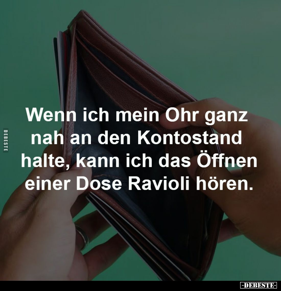 Wenn ich mein Ohr ganz 
nah an den Kontostand 
halte, kann ich das Öffnen
einer Dose Ravioli hören.
