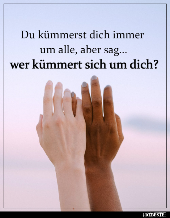 Du kümmerst dich immer um alle, aber sag...