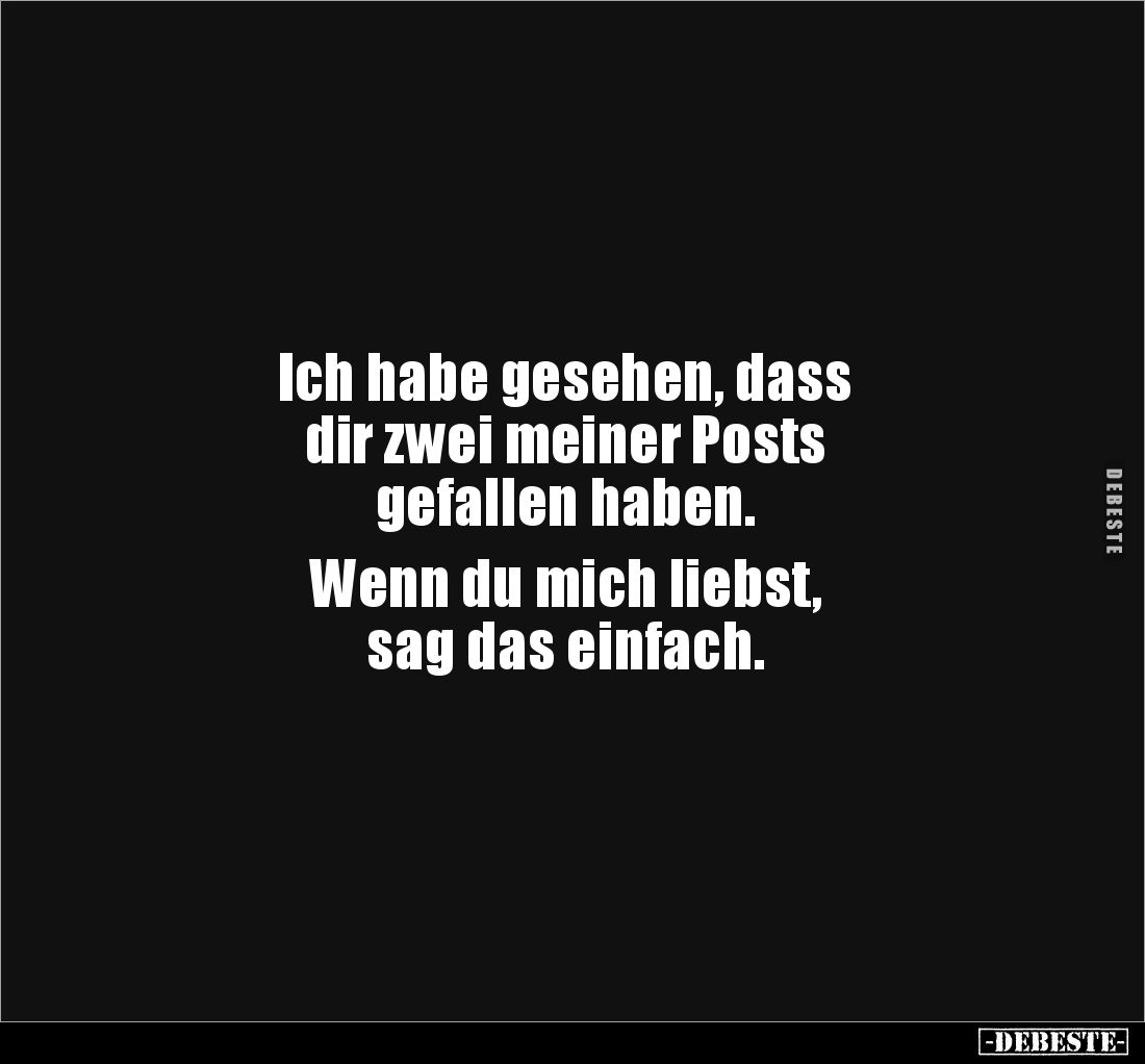 Ich habe gesehen, dass 
dir zwei meiner Posts 
gefallen haben. 

Wenn du mich liebst, 
sag das einfach.