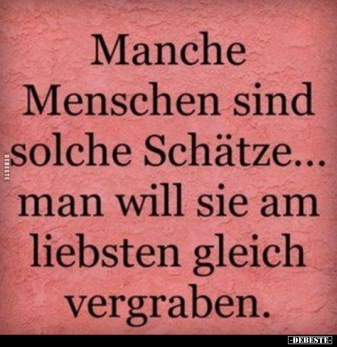 Manche Menschen sind solche Schätze... man will sie am liebsten gleich vergraben.